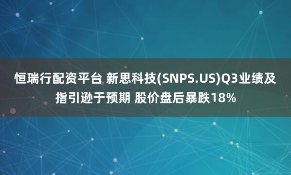 恒瑞行配资平台 新思科技(SNPS.US)Q3业绩及指引逊于预期 股价盘后暴跌18%