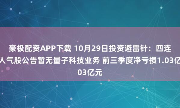 豪极配资APP下载 10月29日投资避雷针:四连板人气股公告暂无量子科技业务 前三季度净亏损1.03亿元