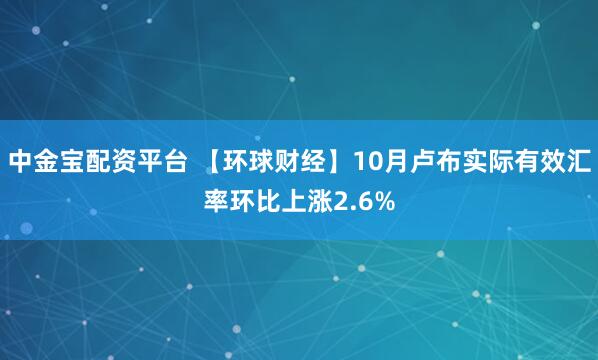 中金宝配资平台 【环球财经】10月卢布实际有效汇率环比上涨2.6%