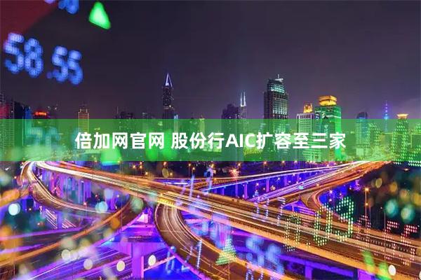 倍加网官网 股份行AIC扩容至三家