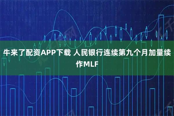 牛来了配资APP下载 人民银行连续第九个月加量续作MLF