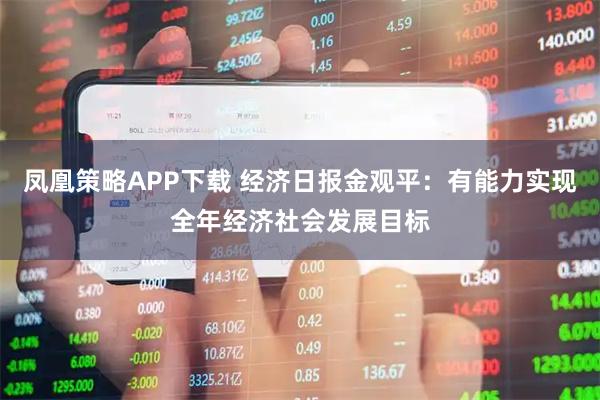 凤凰策略APP下载 经济日报金观平:有能力实现全年经济社会发展目标