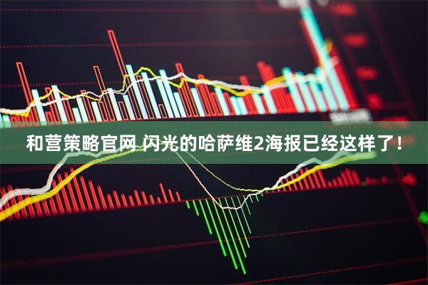 和营策略官网 闪光的哈萨维2海报已经这样了！