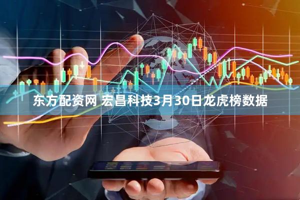 东方配资网 宏昌科技3月30日龙虎榜数据