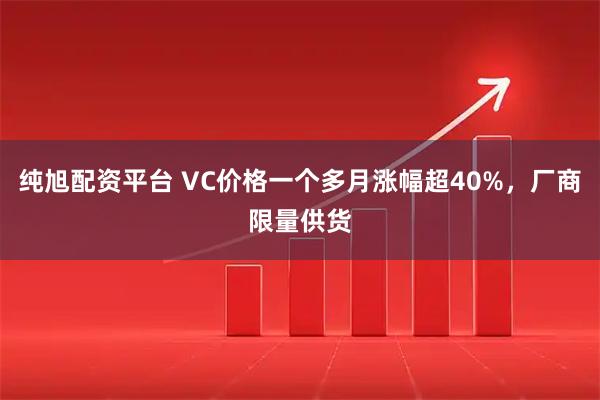 纯旭配资平台 VC价格一个多月涨幅超40%，厂商限量供货
