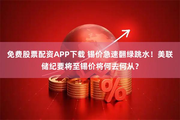 免费股票配资APP下载 锡价急速翻绿跳水！美联储纪要将至锡价将何去何从？