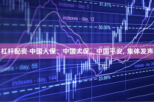 杠杆配资 中国人保、中国太保、中国平安, 集体发声